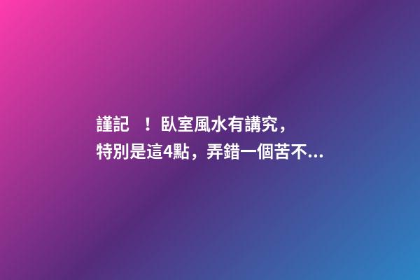 謹記！臥室風水有講究，特別是這4點，弄錯一個苦不堪言！